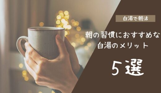 【白湯で朝活】朝の習慣におすすめな白湯のメリット５選！